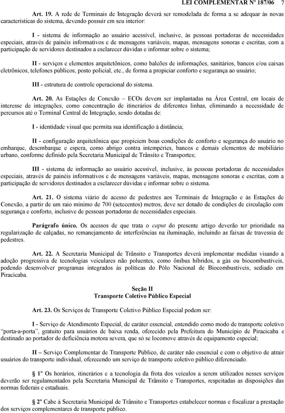 inclusive, às pessoas portadoras de necessidades especiais, através de painéis informativos e de mensagens variáveis, mapas, mensagens sonoras e escritas, com a participação de servidores destinados