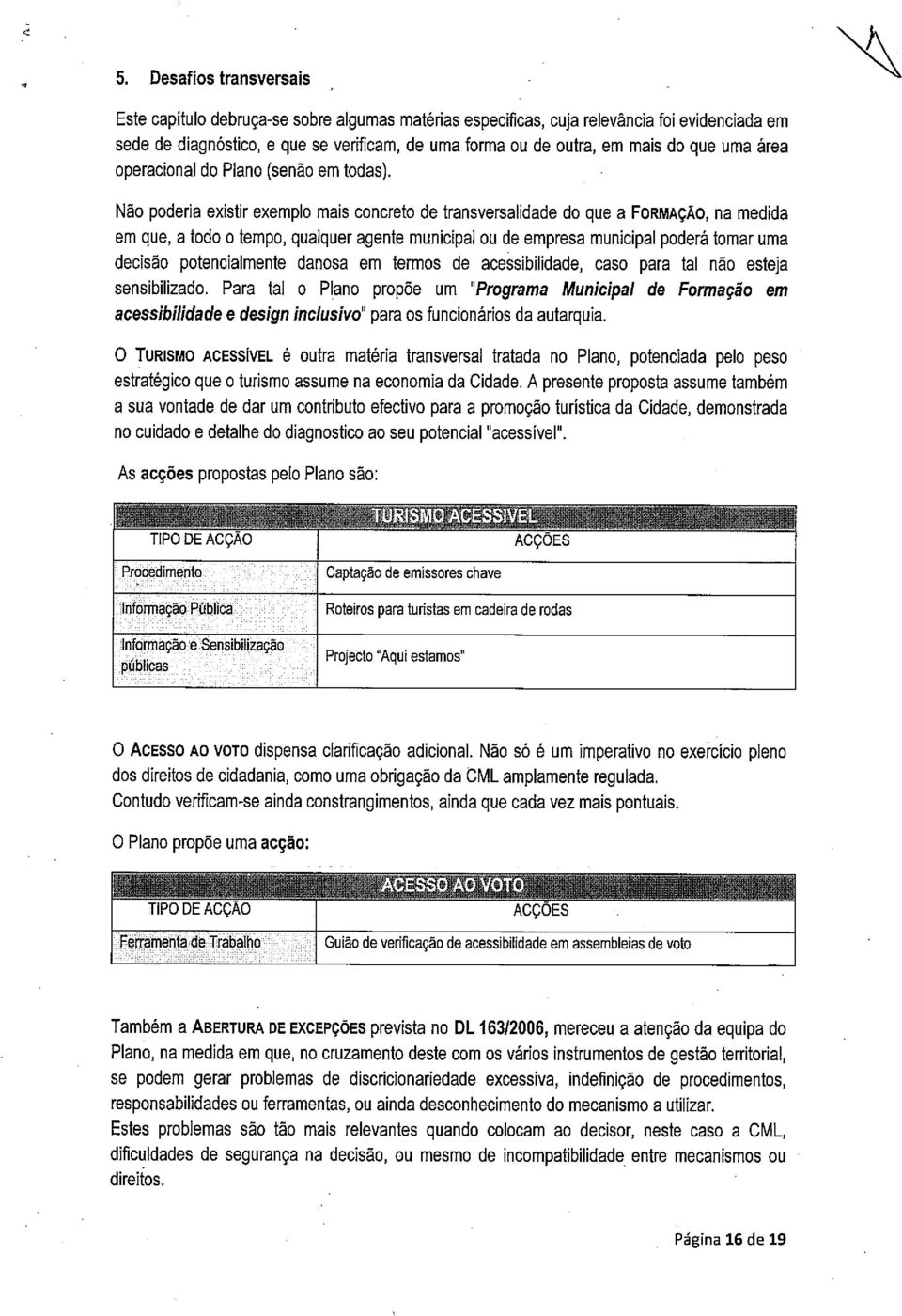 Não poderia existir exemplo mais concreto de transversalidade do que a FORMAÇÃO, na medida em que, a todo o tempo, qualquer agente municipal ou de empresa municipal poderá tomar uma decisão