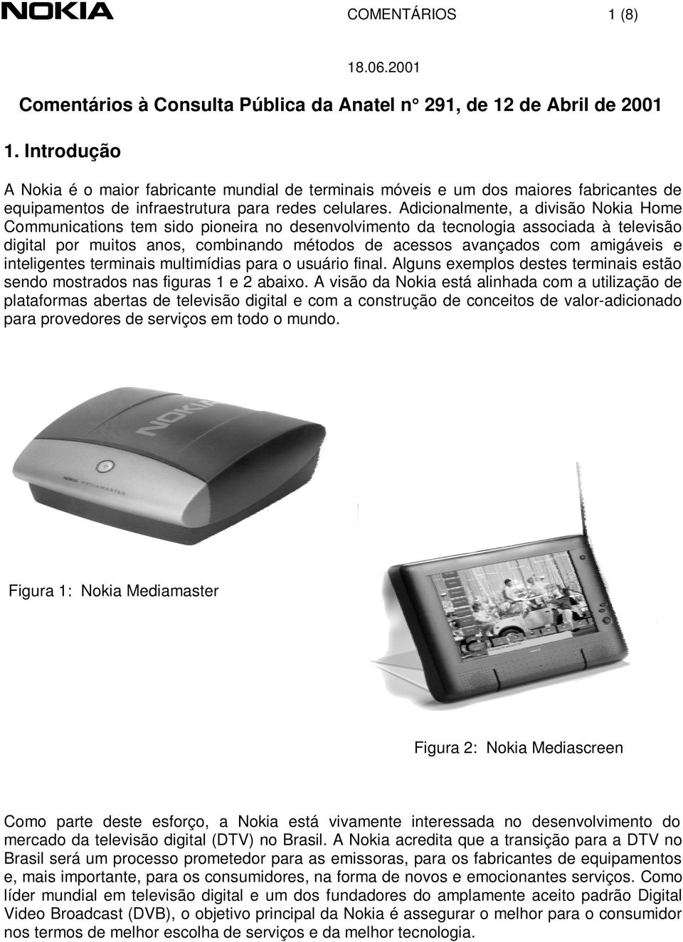 Adicionalmente, a divisão Nokia Home Communications tem sido pioneira no desenvolvimento da tecnologia associada à televisão digital por muitos anos, combinando métodos de acessos avançados com