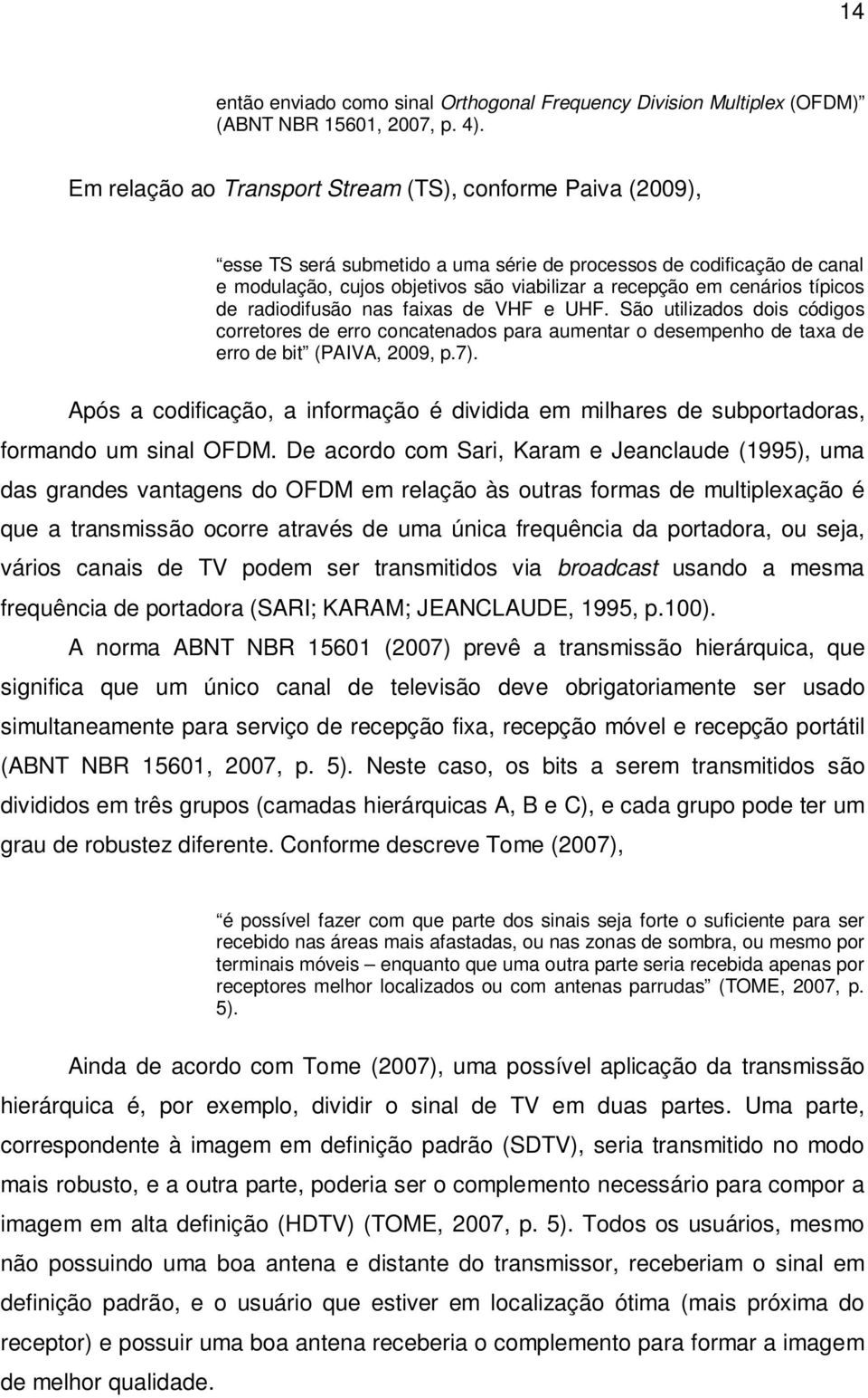 típicos de radiodifusão nas faixas de VHF e UHF. São utilizados dois códigos corretores de erro concatenados para aumentar o desempenho de taxa de erro de bit (PAIVA, 2009, p.7).