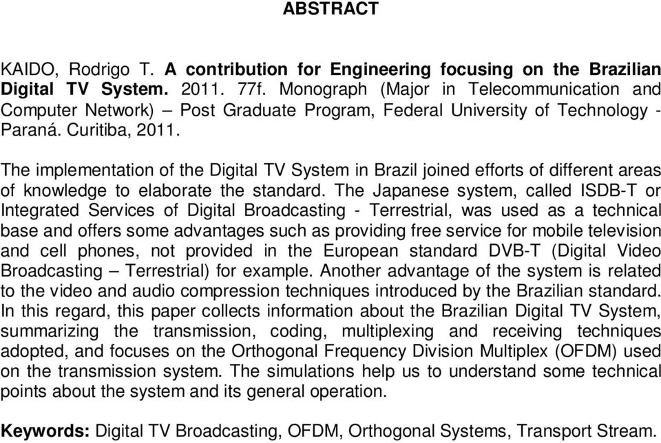 The implementation of the Digital TV System in Brazil joined efforts of different areas of knowledge to elaborate the standard.