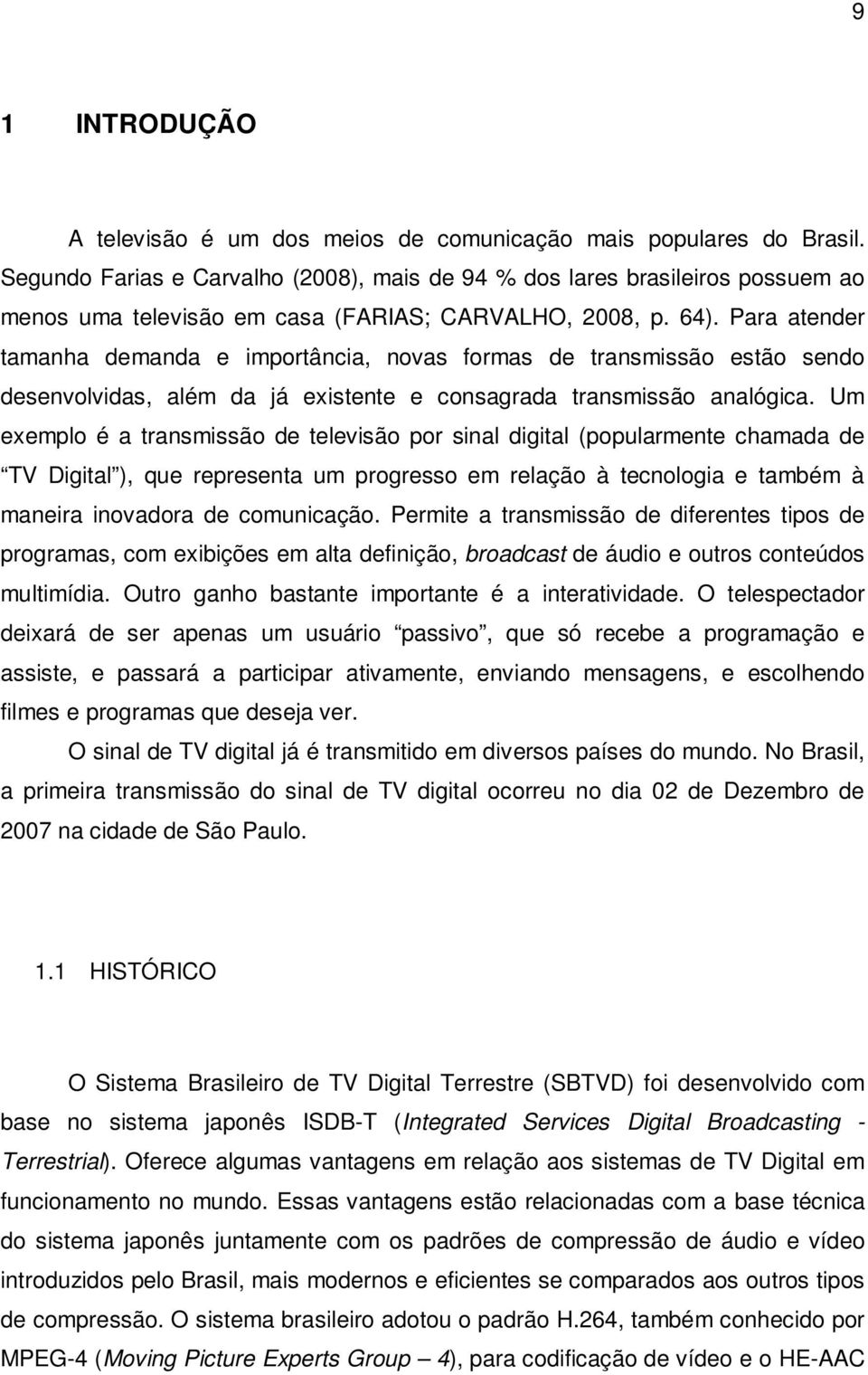 Para atender tamanha demanda e importância, novas formas de transmissão estão sendo desenvolvidas, além da já existente e consagrada transmissão analógica.