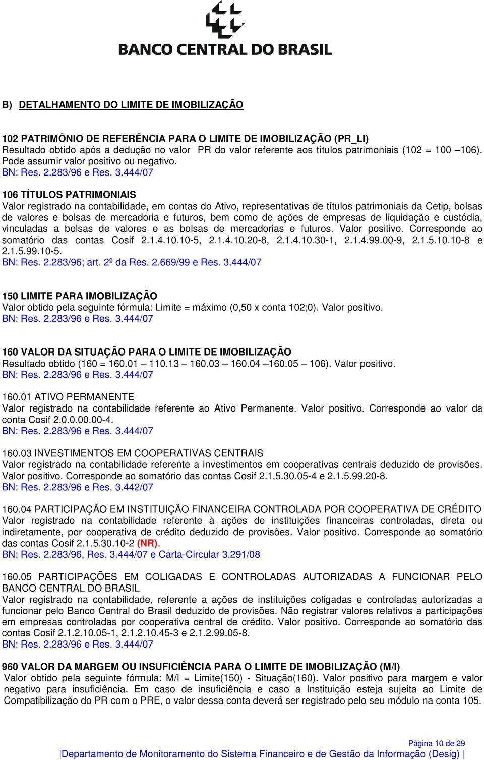 444/07 106 TÍTULOS PATRIMONIAIS Valor registrado na contabilidade, em contas do Ativo, representativas de títulos patrimoniais da Cetip, bolsas de valores e bolsas de mercadoria e futuros, bem como