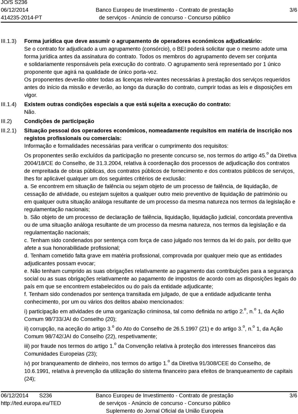 1) Forma jurídica que deve assumir o agrupamento de operadores económicos adjudicatário: Se o contrato for adjudicado a um agrupamento (consórcio), o BEI poderá solicitar que o mesmo adote uma forma