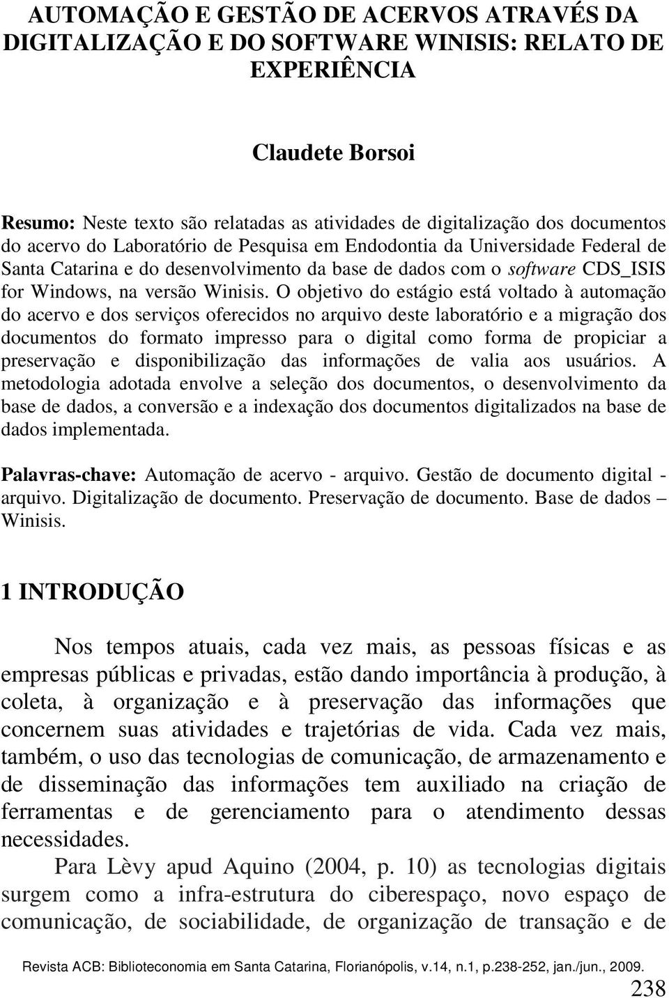 O objetivo do estágio está voltado à automação do acervo e dos serviços oferecidos no arquivo deste laboratório e a migração dos documentos do formato impresso para o digital como forma de propiciar