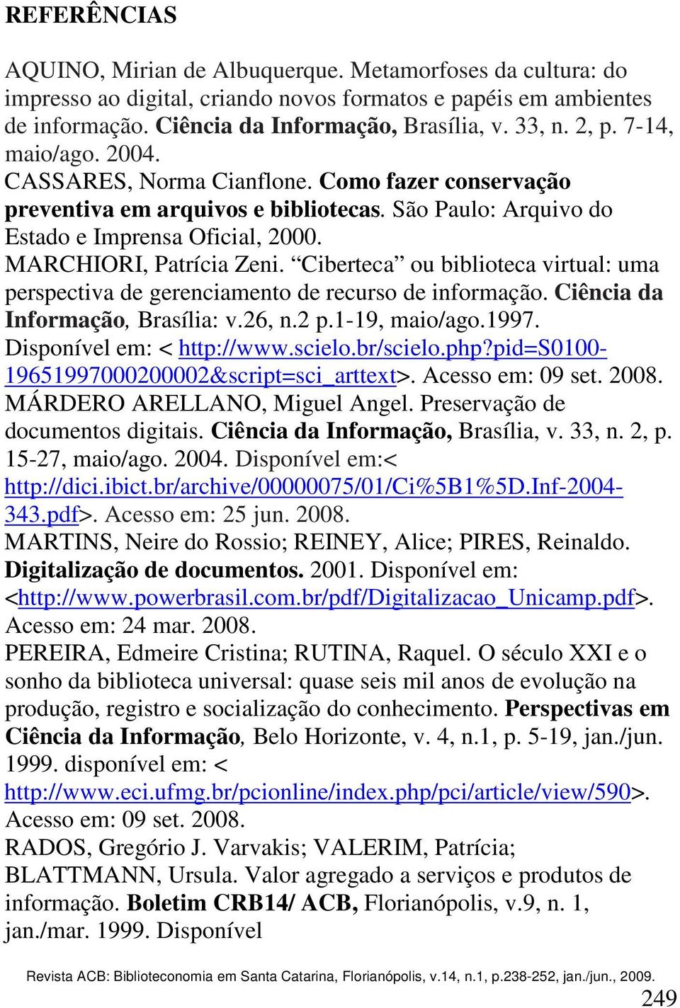 Ciberteca ou biblioteca virtual: uma perspectiva de gerenciamento de recurso de informação. Ciência da Informação, Brasília: v.26, n.2 p.1-19, maio/ago.1997. Disponível em: < http://www.scielo.