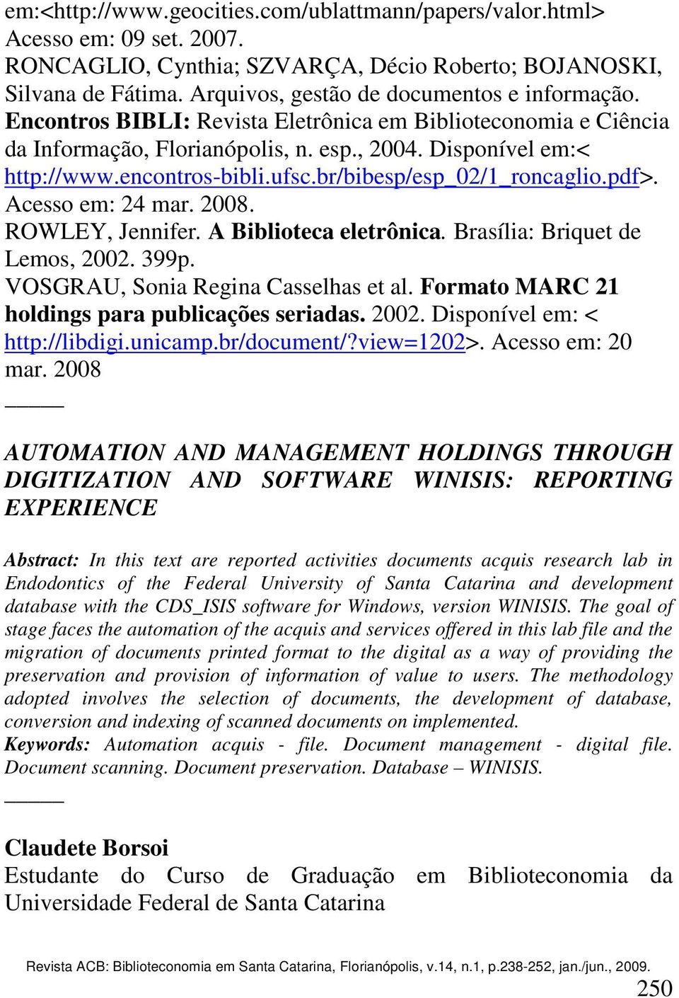 ufsc.br/bibesp/esp_02/1_roncaglio.pdf>. Acesso em: 24 mar. 2008. ROWLEY, Jennifer. A Biblioteca eletrônica. Brasília: Briquet de Lemos, 2002. 399p. VOSGRAU, Sonia Regina Casselhas et al.