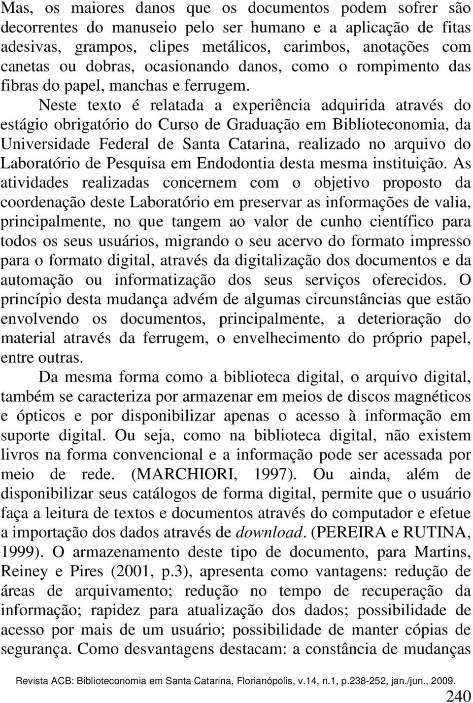 Neste texto é relatada a experiência adquirida através do estágio obrigatório do Curso de Graduação em Biblioteconomia, da Universidade Federal de Santa Catarina, realizado no arquivo do Laboratório