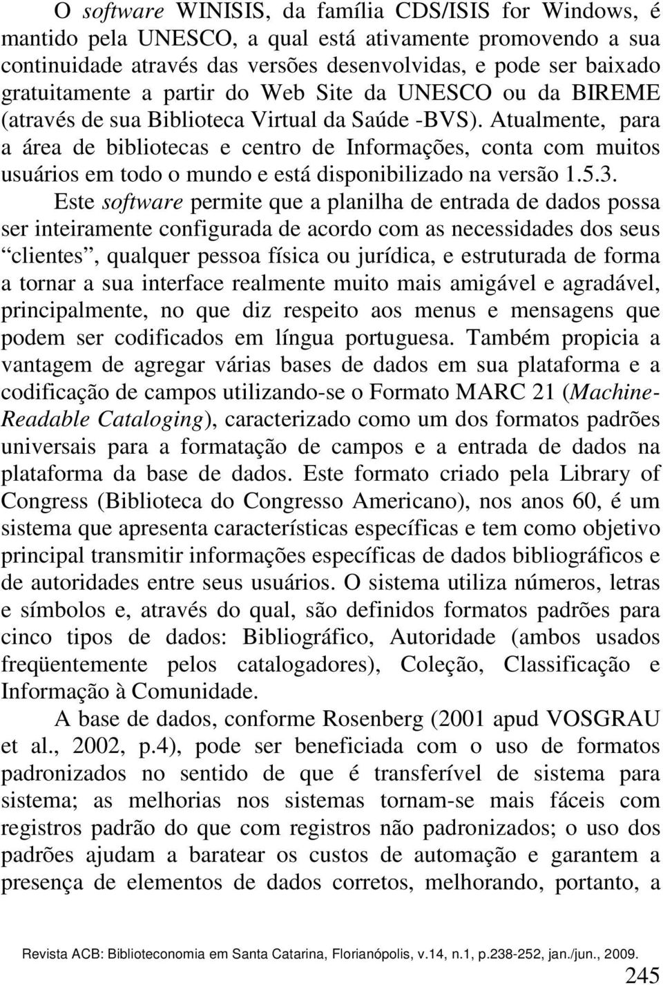 Atualmente, para a área de bibliotecas e centro de Informações, conta com muitos usuários em todo o mundo e está disponibilizado na versão 1.5.3.