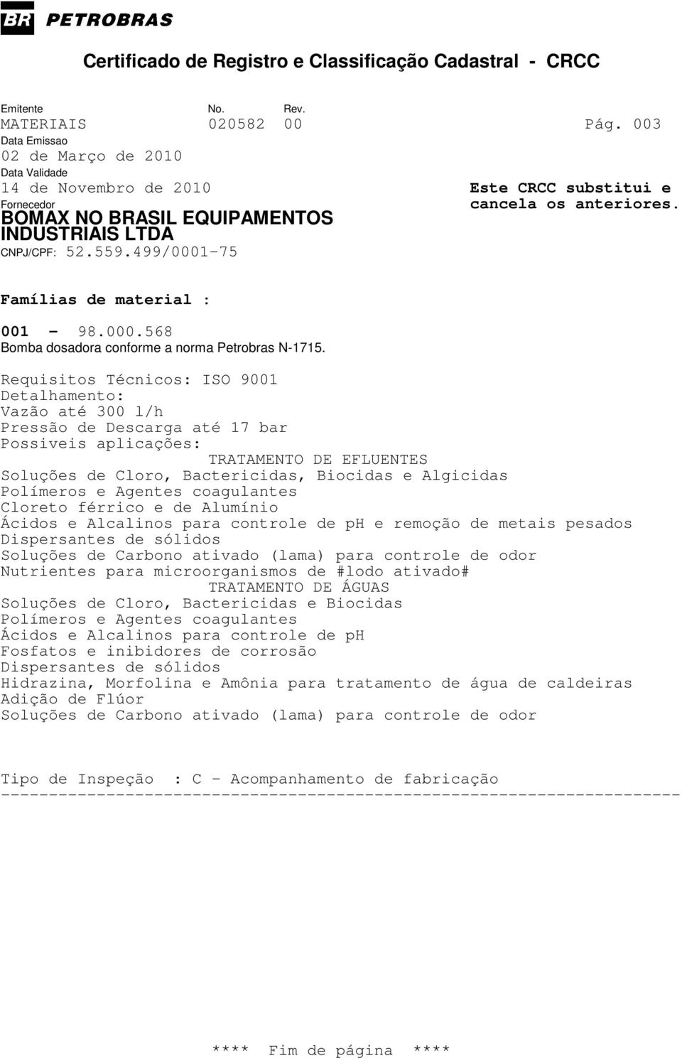 coagulantes Cloreto férrico e de Alumínio Ácidos e Alcalinos para controle de ph e remoção de metais pesados Dispersantes de sólidos Soluções de Carbono ativado (lama) para controle de odor