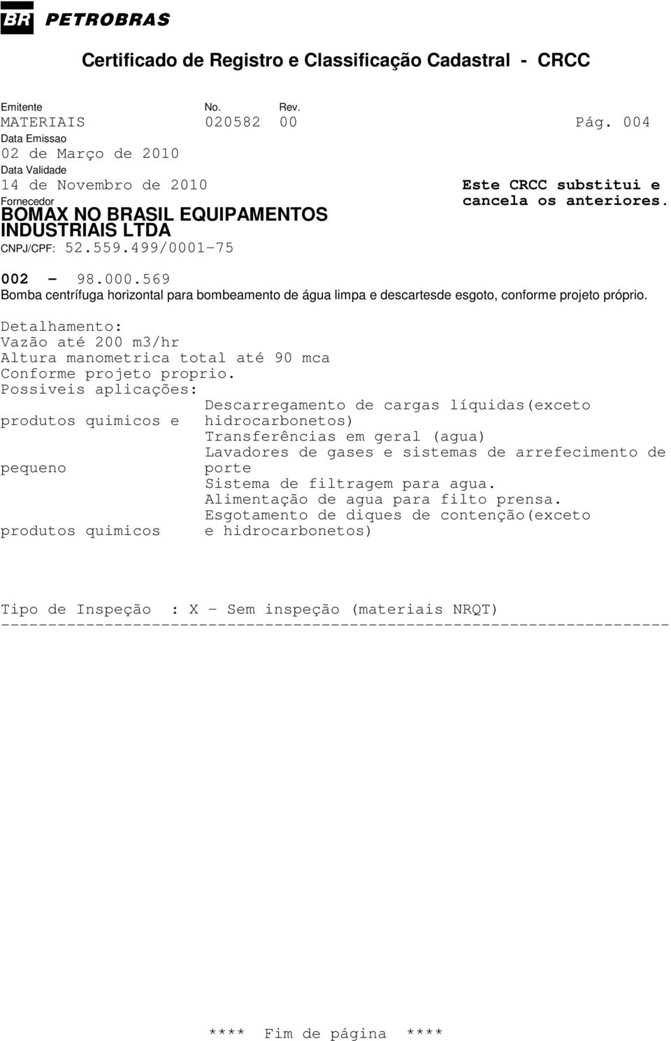 Possiveis aplicações: Descarregamento de cargas líquidas(exceto Transferências em geral (agua) Lavadores de gases e sistemas de