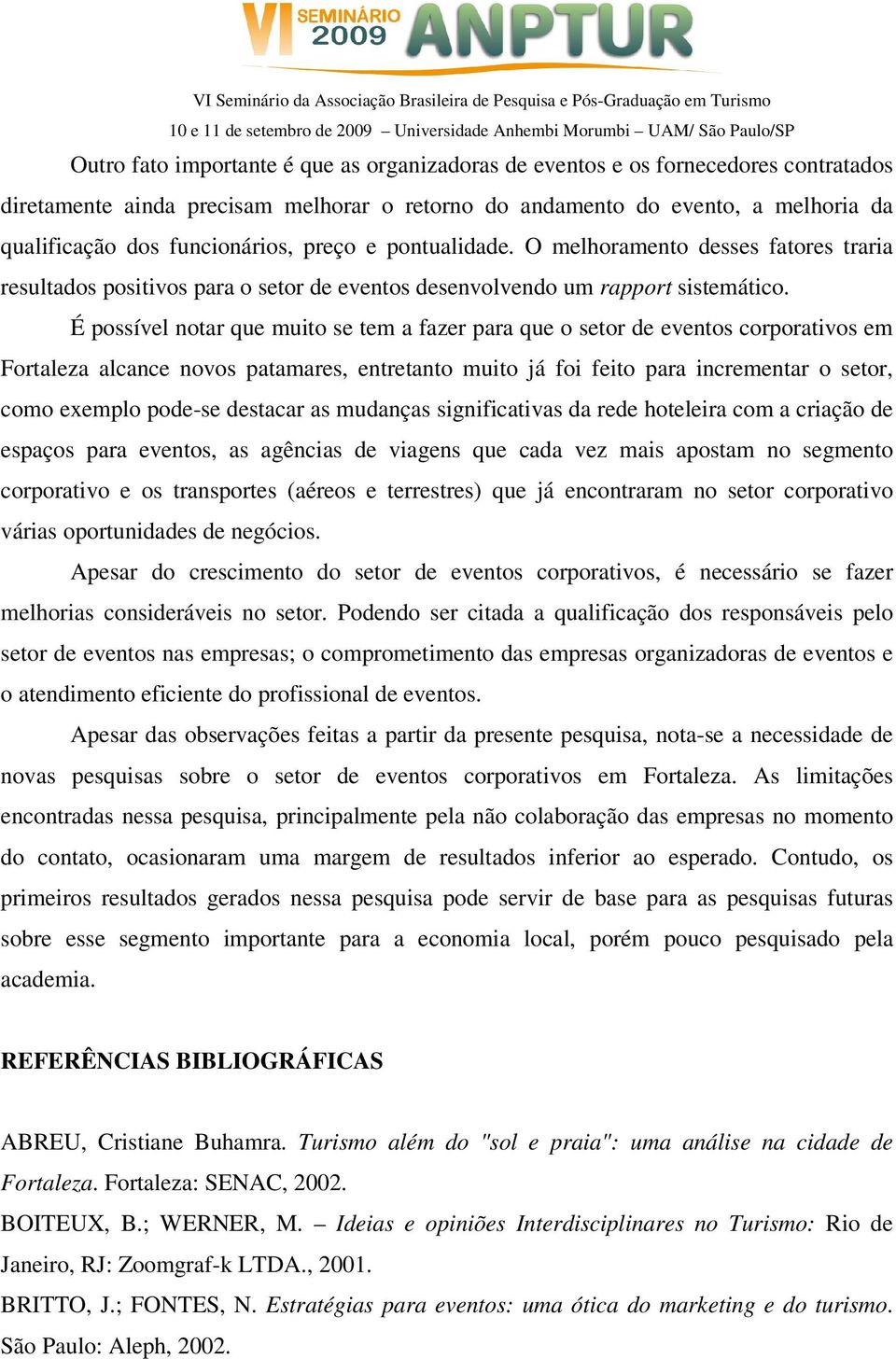 É possível notar que muito se tem a fazer para que o setor de eventos corporativos em Fortaleza alcance novos patamares, entretanto muito já foi feito para incrementar o setor, como exemplo pode-se