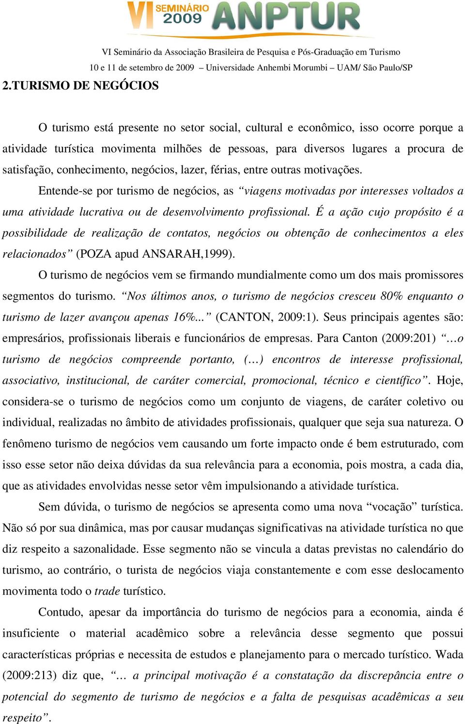 Entende-se por turismo de negócios, as viagens motivadas por interesses voltados a uma atividade lucrativa ou de desenvolvimento profissional.