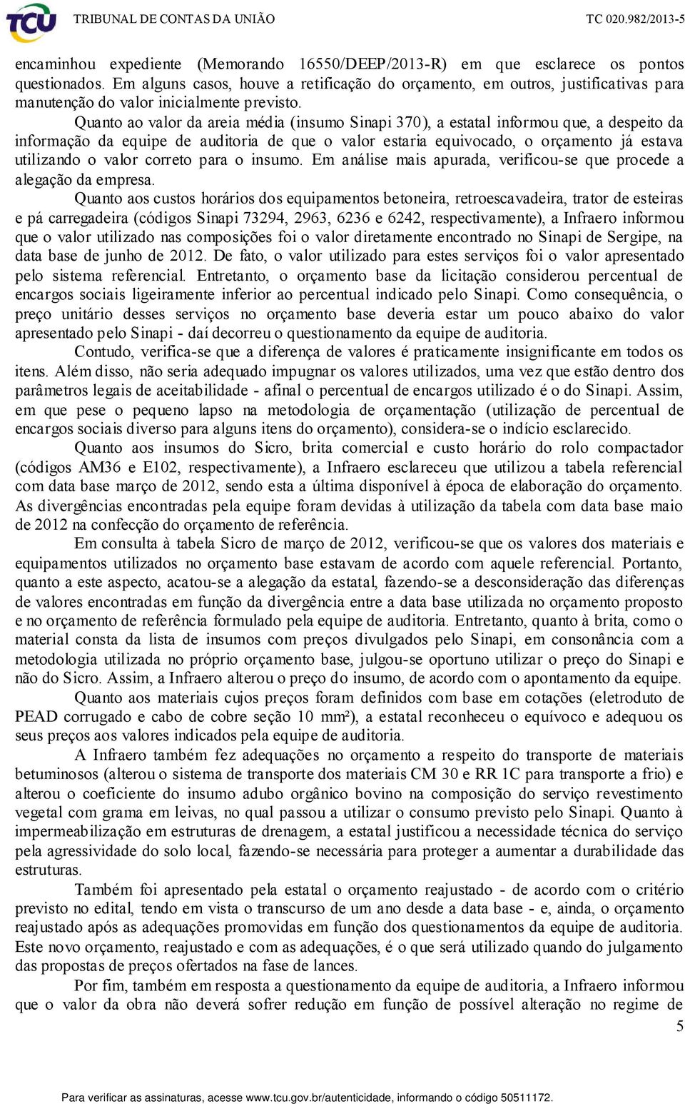 Quanto ao valor da areia média (insumo Sinapi 370), a estatal informou que, a despeito da informação da equipe de auditoria de que o valor estaria equivocado, o orçamento já estava utilizando o valor