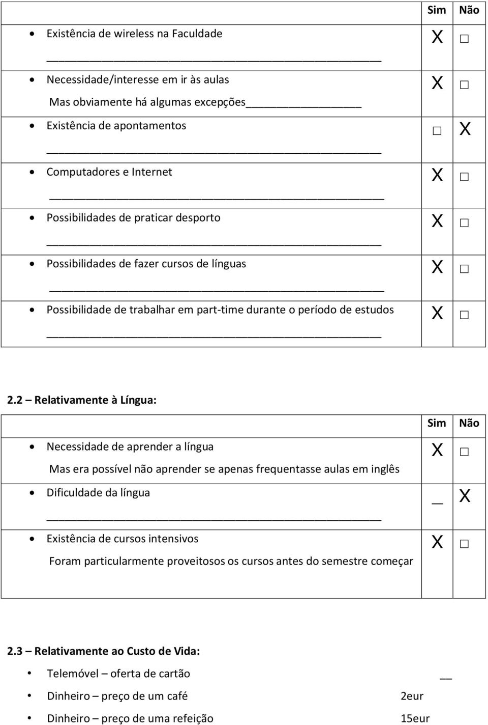 2 Relativamente à Língua: Sim Necessidade de aprender a língua Mas era possível não aprender se apenas frequentasse aulas em inglês Dificuldade da língua _ Existência de