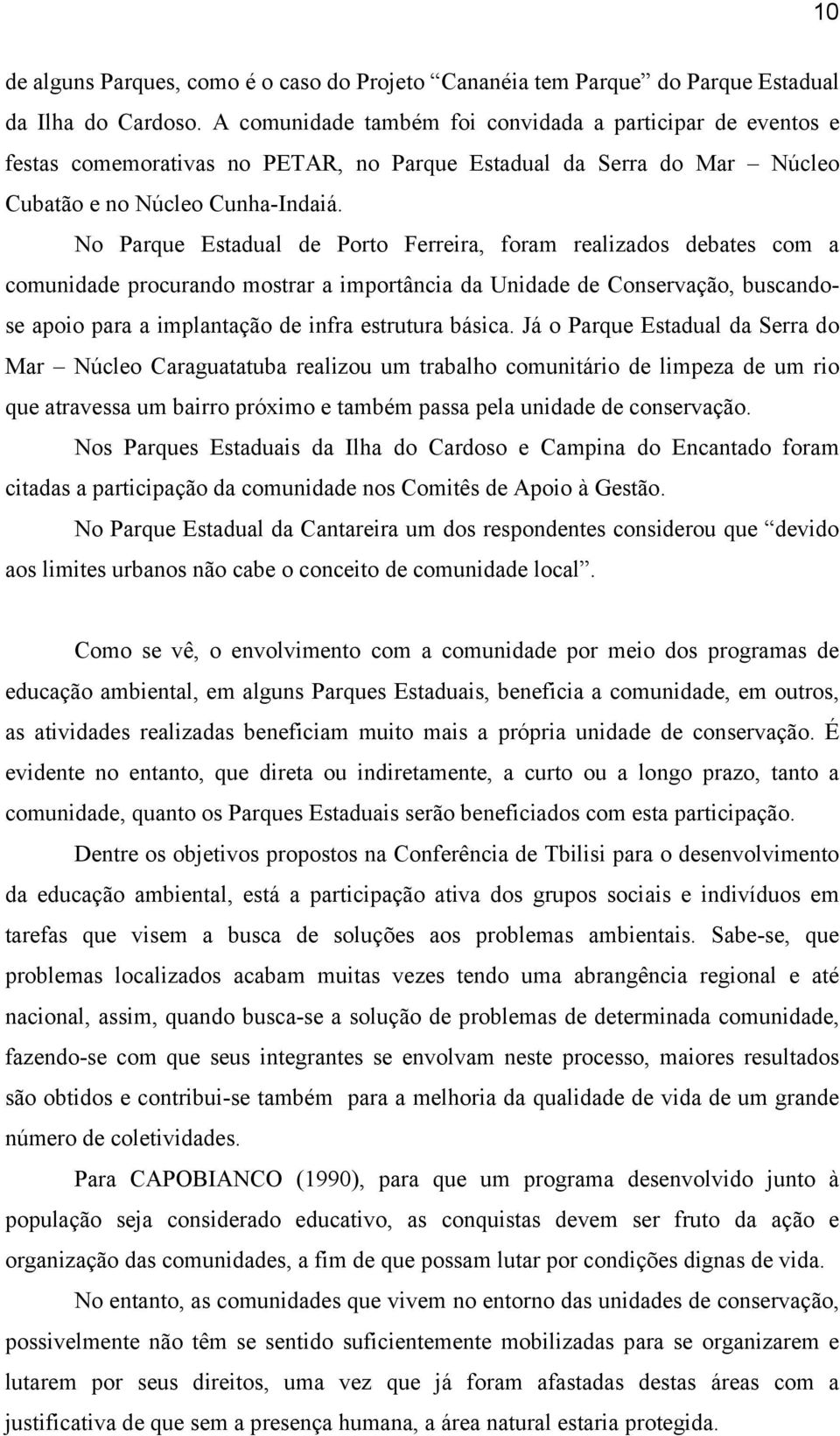 No Parque Estadual de Porto Ferreira, foram realizados debates com a comunidade procurando mostrar a importância da Unidade de Conservação, buscandose apoio para a implantação de infra estrutura