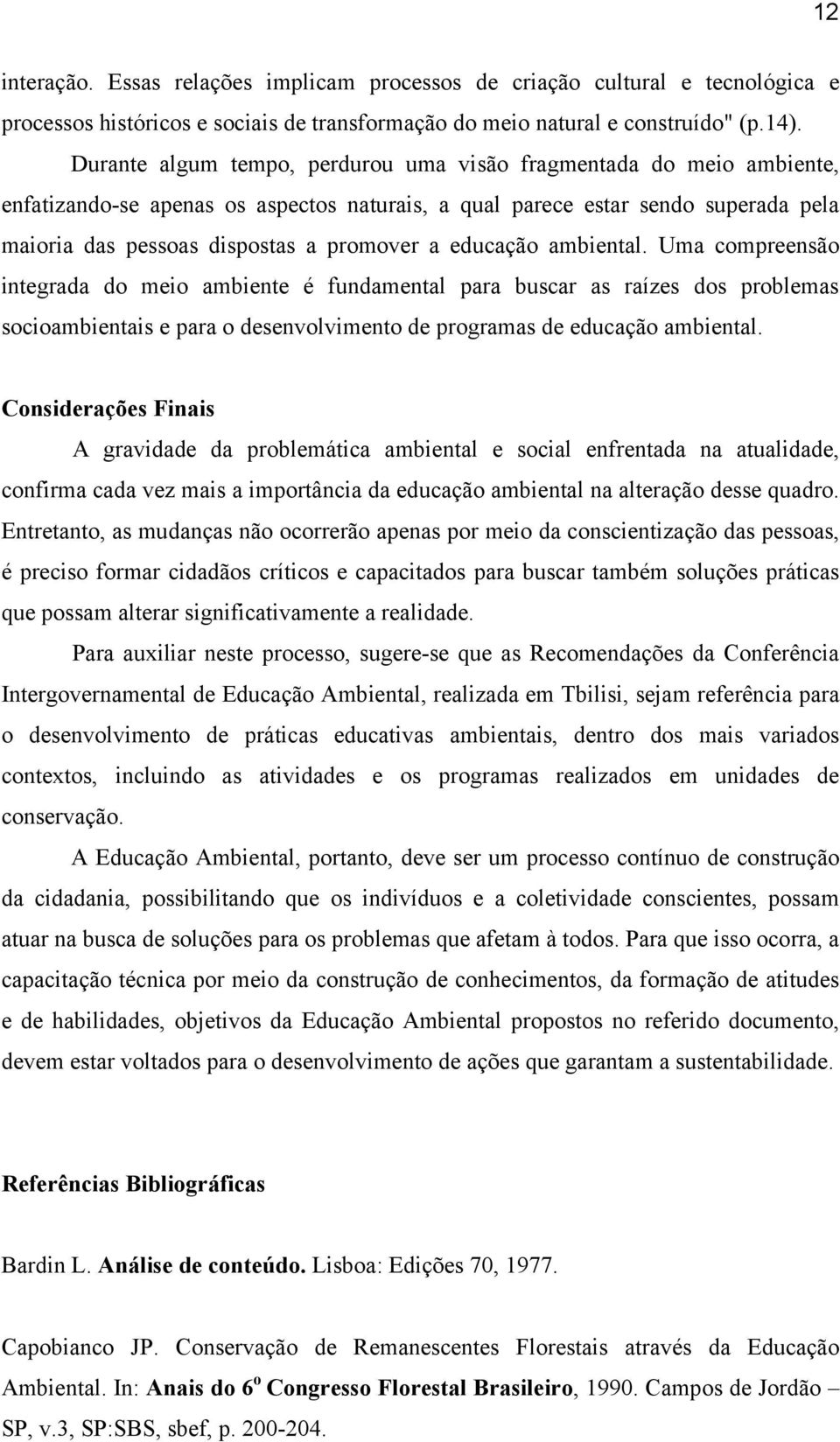 educação ambiental. Uma compreensão integrada do meio ambiente é fundamental para buscar as raízes dos problemas socioambientais e para o desenvolvimento de programas de educação ambiental.