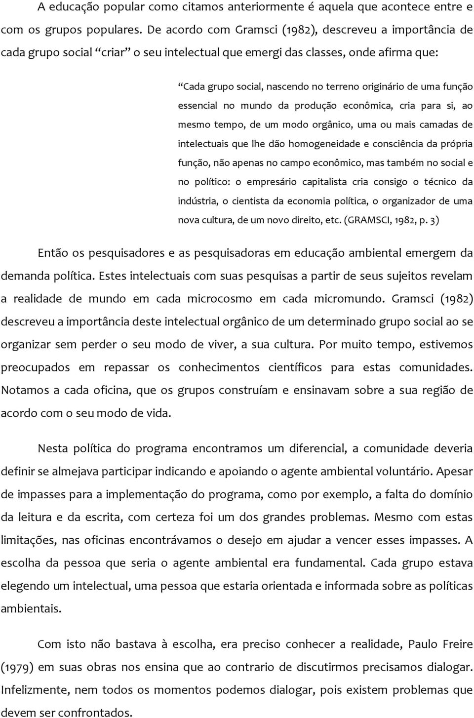 função essencial no mundo da produção econômica, cria para si, ao mesmo tempo, de um modo orgânico, uma ou mais camadas de intelectuais que lhe dão homogeneidade e consciência da própria função, não