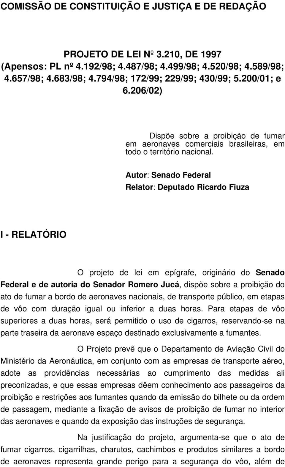 Autor: Senado Federal Relator: Deputado Ricardo Fiuza I - RELATÓRIO O projeto de lei em epígrafe, originário do Senado Federal e de autoria do Senador Romero Jucá, dispõe sobre a proibição do ato de