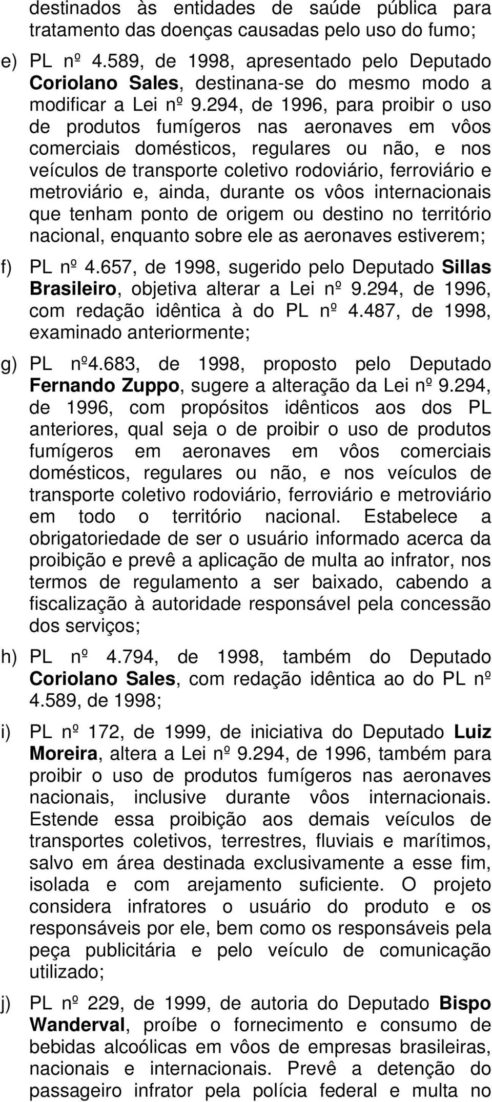 294, de 1996, para proibir o uso de produtos fumígeros nas aeronaves em vôos comerciais domésticos, regulares ou não, e nos veículos de transporte coletivo rodoviário, ferroviário e metroviário e,