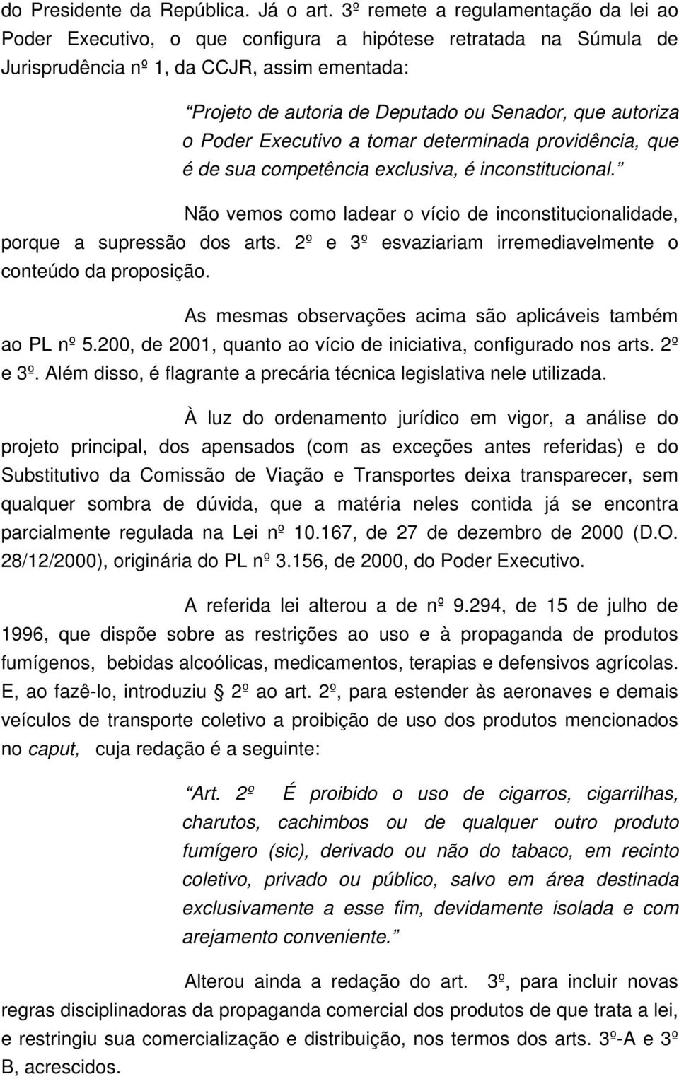 autoriza o Poder Executivo a tomar determinada providência, que é de sua competência exclusiva, é inconstitucional. Não vemos como ladear o vício de inconstitucionalidade, porque a supressão dos arts.