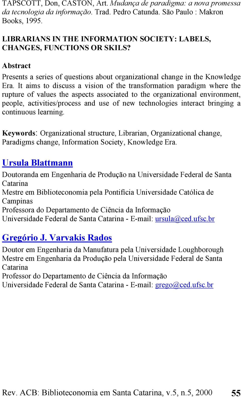 It aims to discuss a vision of the transformation paradigm where the rupture of values the aspects associated to the organizational environment, people, activities/process and use of new technologies