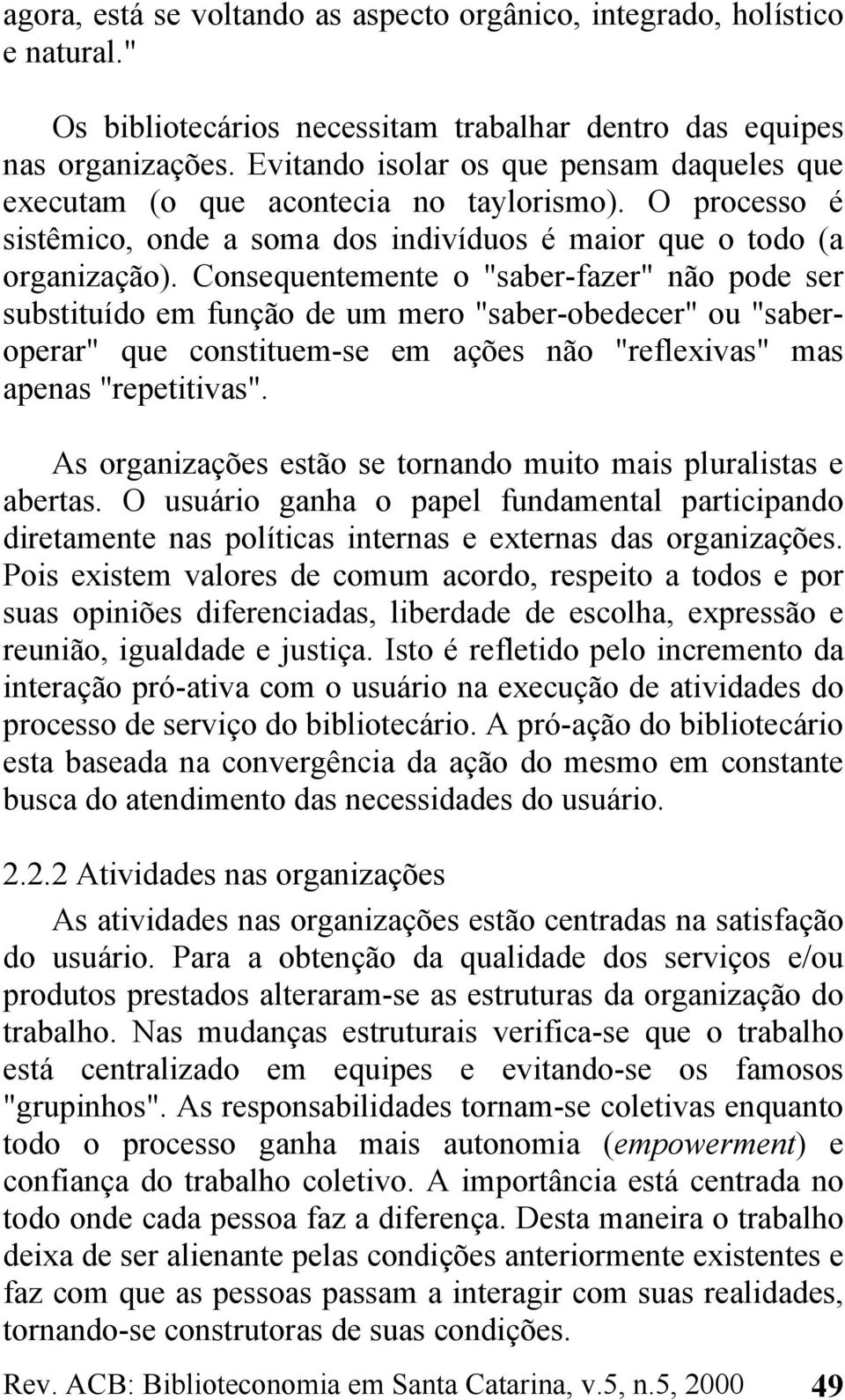 Consequentemente o "saber-fazer" não pode ser substituído em função de um mero "saber-obedecer" ou "saberoperar" que constituem-se em ações não "reflexivas" mas apenas "repetitivas".