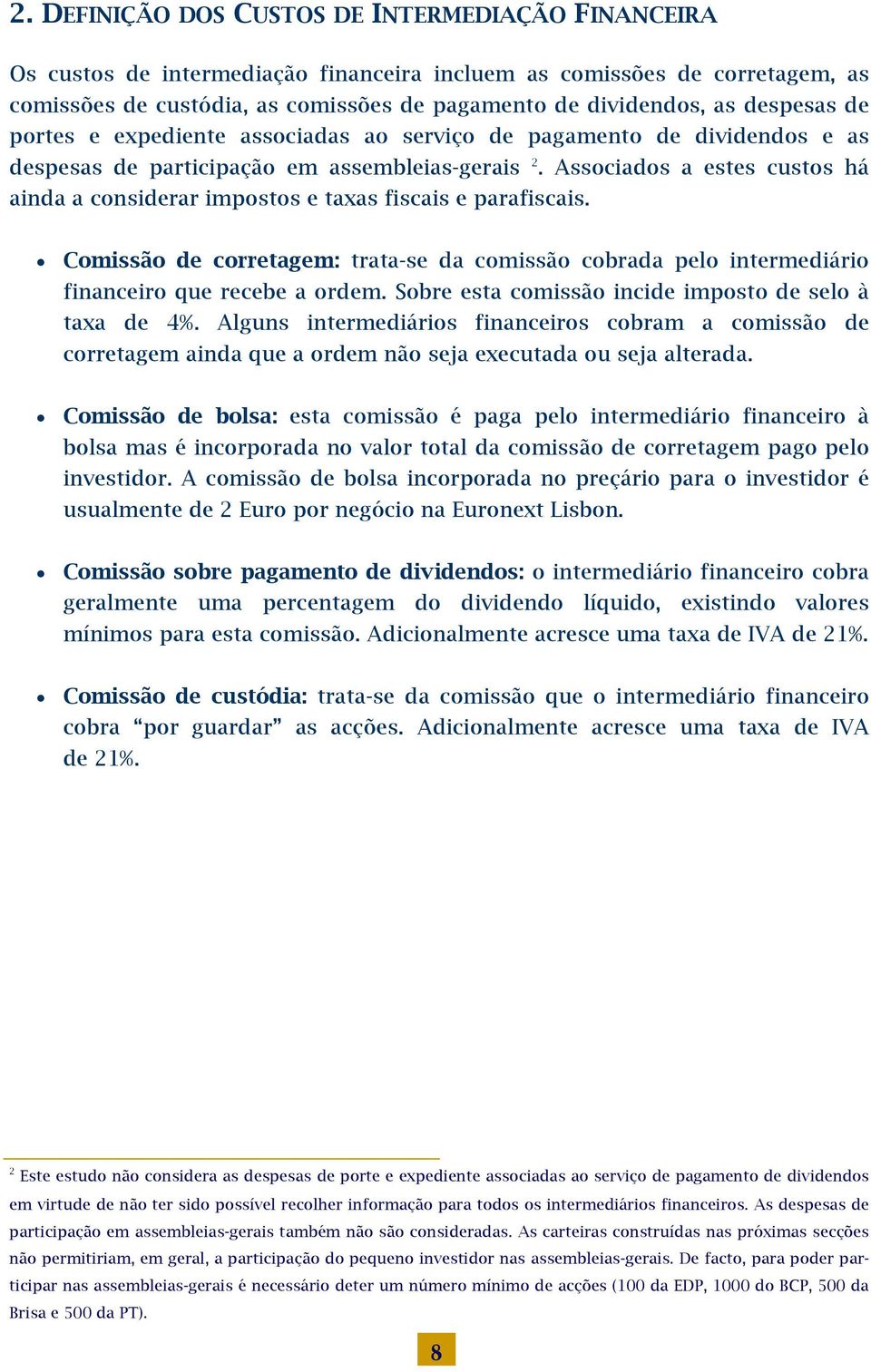 Associados a estes custos há ainda a considerar impostos e taxas fiscais e parafiscais. Comissão de corretagem: trata-se da comissão cobrada pelo intermediário financeiro que recebe a ordem.