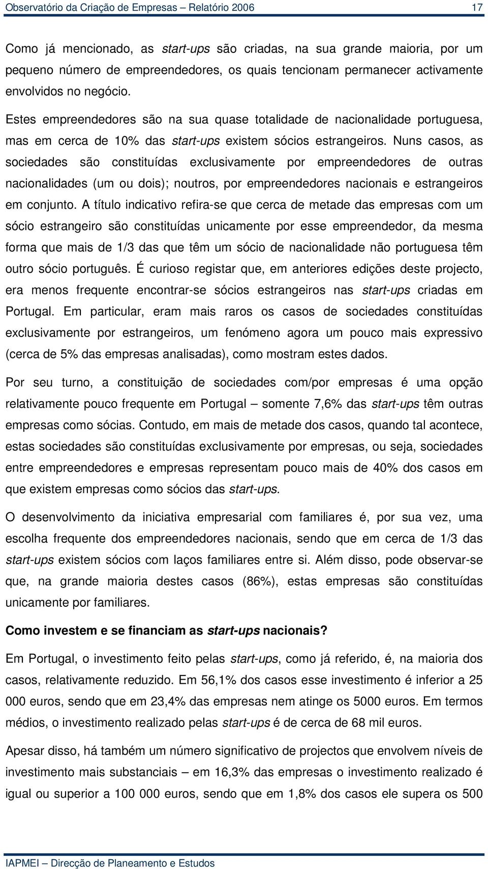 Nuns casos, as sociedades são constituídas exclusivamente por empreendedores de outras nacionalidades (um ou dois); noutros, por empreendedores nacionais e estrangeiros em conjunto.