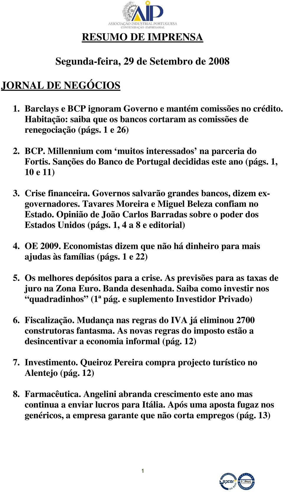 Sanções do Banco de Portugal decididas este ano (págs. 1, 10 e 11) 3. Crise financeira. Governos salvarão grandes bancos, dizem exgovernadores. Tavares Moreira e Miguel Beleza confiam no Estado.