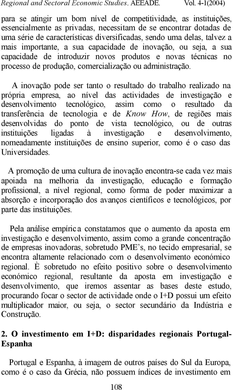 A inovação pode ser tanto o resultado do trabalho realizado na própria empresa, ao nível das actividades de investigação e desenvolvimento tecnológico, assim como o resultado da transferência de