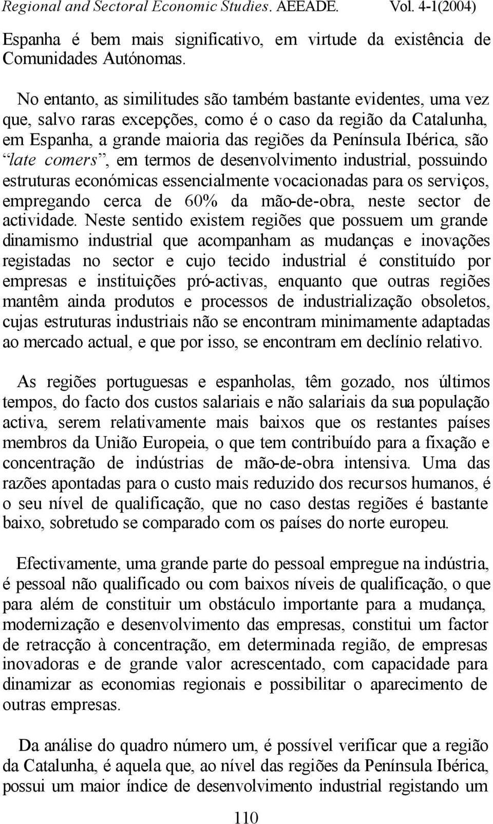 late comers, em termos de desenvolvimento industrial, possuindo estruturas económicas essencialmente vocacionadas para os serviços, empregando cerca de 60% da mão-de-obra, neste sector de actividade.