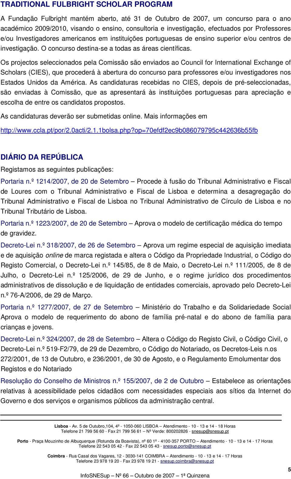 Os projectos seleccionados pela Comissão são enviados ao Council for International Exchange of Scholars (CIES), que procederá à abertura do concurso para professores e/ou investigadores nos Estados