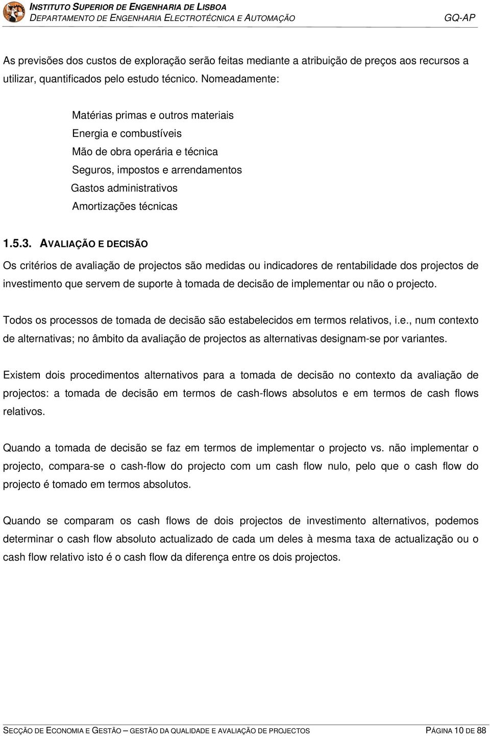 AVALIAÇÃO E DECISÃO Os critérios de avaliação de projectos são medidas ou indicadores de rentabilidade dos projectos de investimento que servem de suporte à tomada de decisão de implementar ou não o