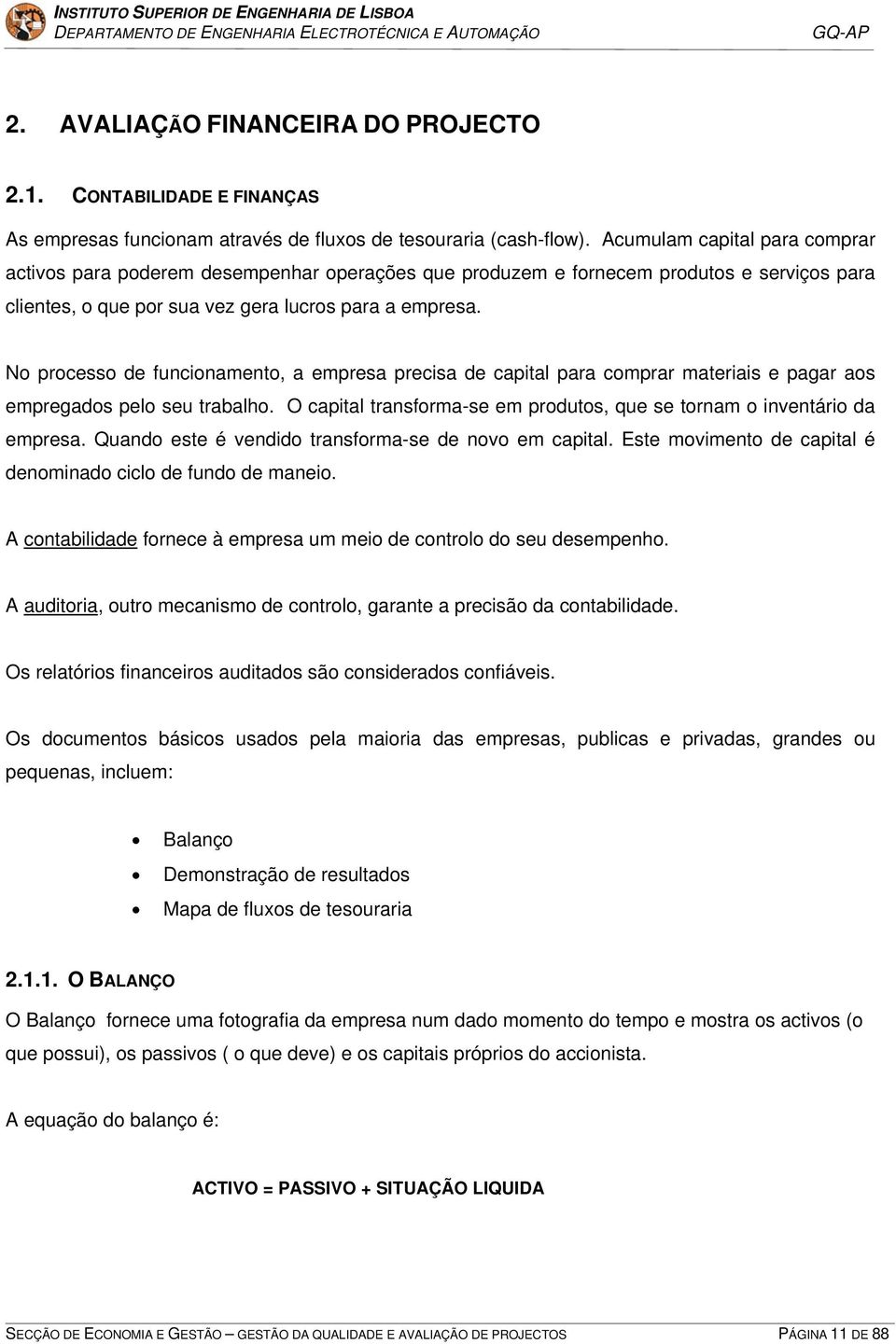 No processo de funcionamento, a empresa precisa de capital para comprar materiais e pagar aos empregados pelo seu trabalho. O capital transforma-se em produtos, que se tornam o inventário da empresa.