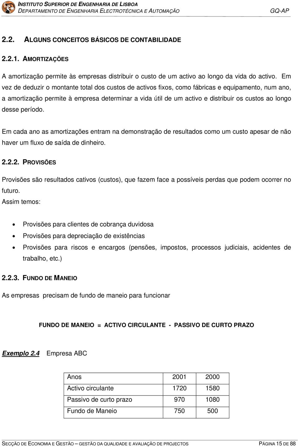 longo desse período. Em cada ano as amortizações entram na demonstração de resultados como um custo apesar de não haver um fluxo de saída de dinheiro. 2.