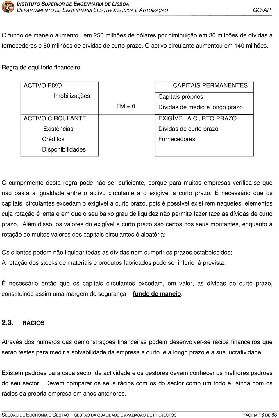 A CURTO PRAZO Dívidas de curto prazo Fornecedores O cumprimento desta regra pode não ser suficiente, porque para muitas empresas verifica-se que não basta a igualdade entre o activo circulante a o