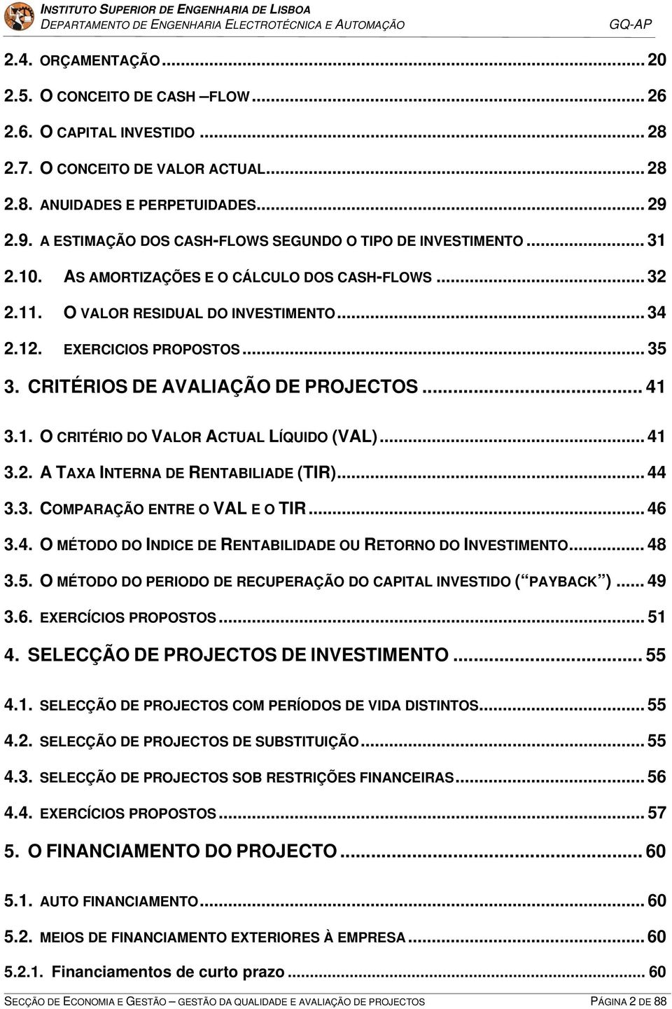 .. 35 3. CRITÉRIOS DE AVALIAÇÃO DE PROJECTOS... 41 3.1. O CRITÉRIO DO VALOR ACTUAL LÍQUIDO (VAL)... 41 3.2. A TAXA INTERNA DE RENTABILIADE (TIR)... 44 3.3. COMPARAÇÃO ENTRE O VAL E O TIR... 46 3.4. O MÉTODO DO INDICE DE RENTABILIDADE OU RETORNO DO INVESTIMENTO.