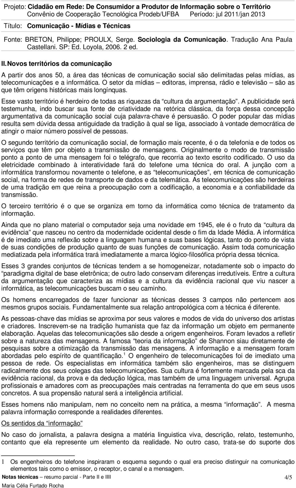 A publicidade será testemunha, indo buscar sua fonte de criatividade na retórica clássica, da força dessa concepção argumentativa da comunicação social cuja palavra-chave é persuasão.