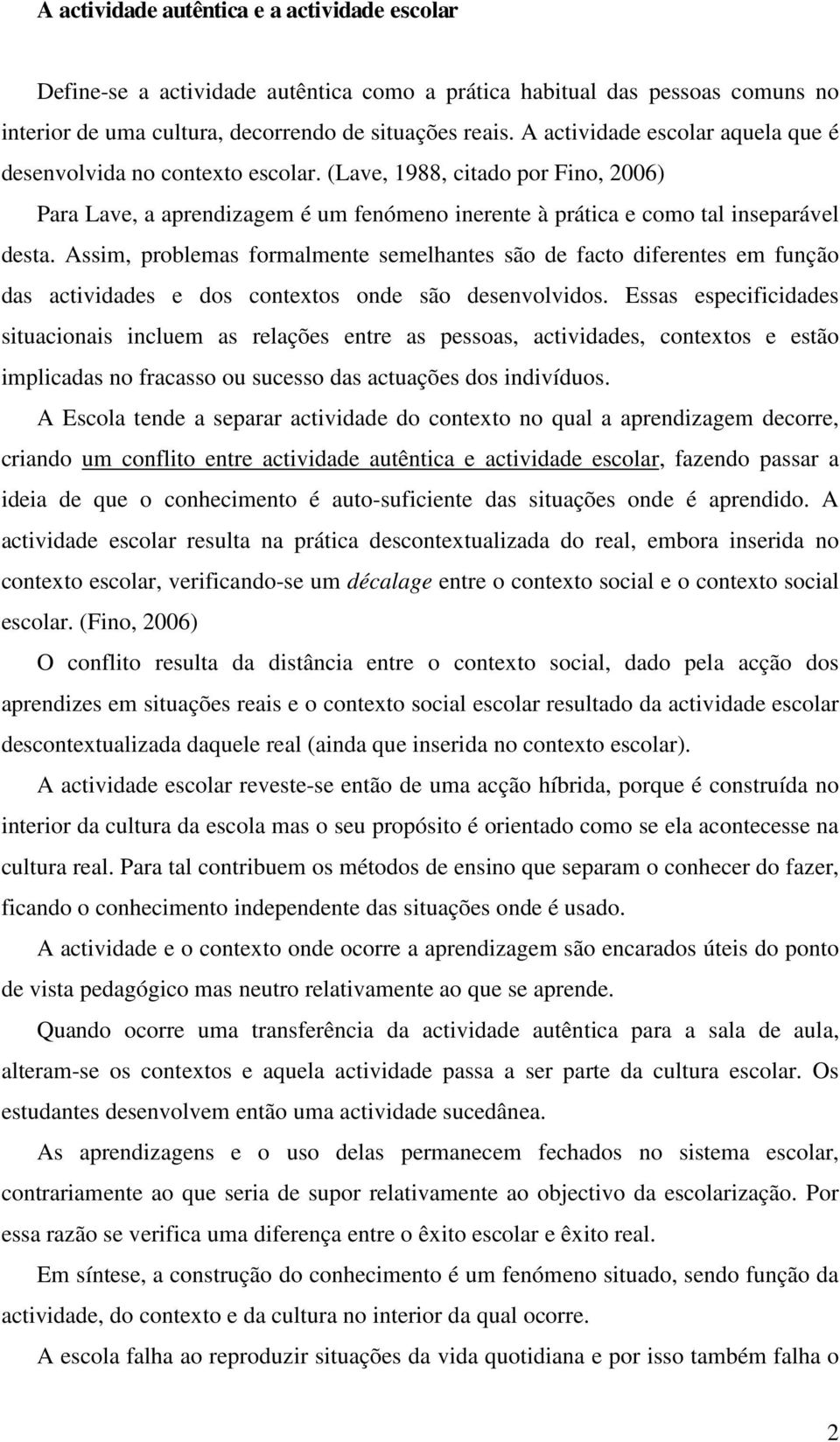 Assim, problemas formalmente semelhantes são de facto diferentes em função das actividades e dos contextos onde são desenvolvidos.