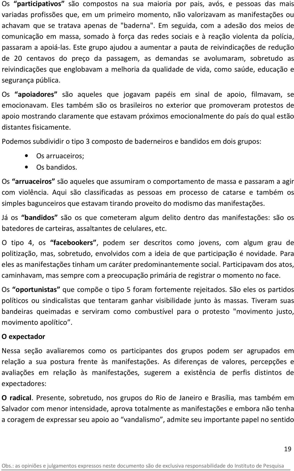 Este grupo ajudou a aumentar a pauta de reivindicações de redução de 20 centavos do preço da passagem, as demandas se avolumaram, sobretudo as reivindicações que englobavam a melhoria da qualidade de