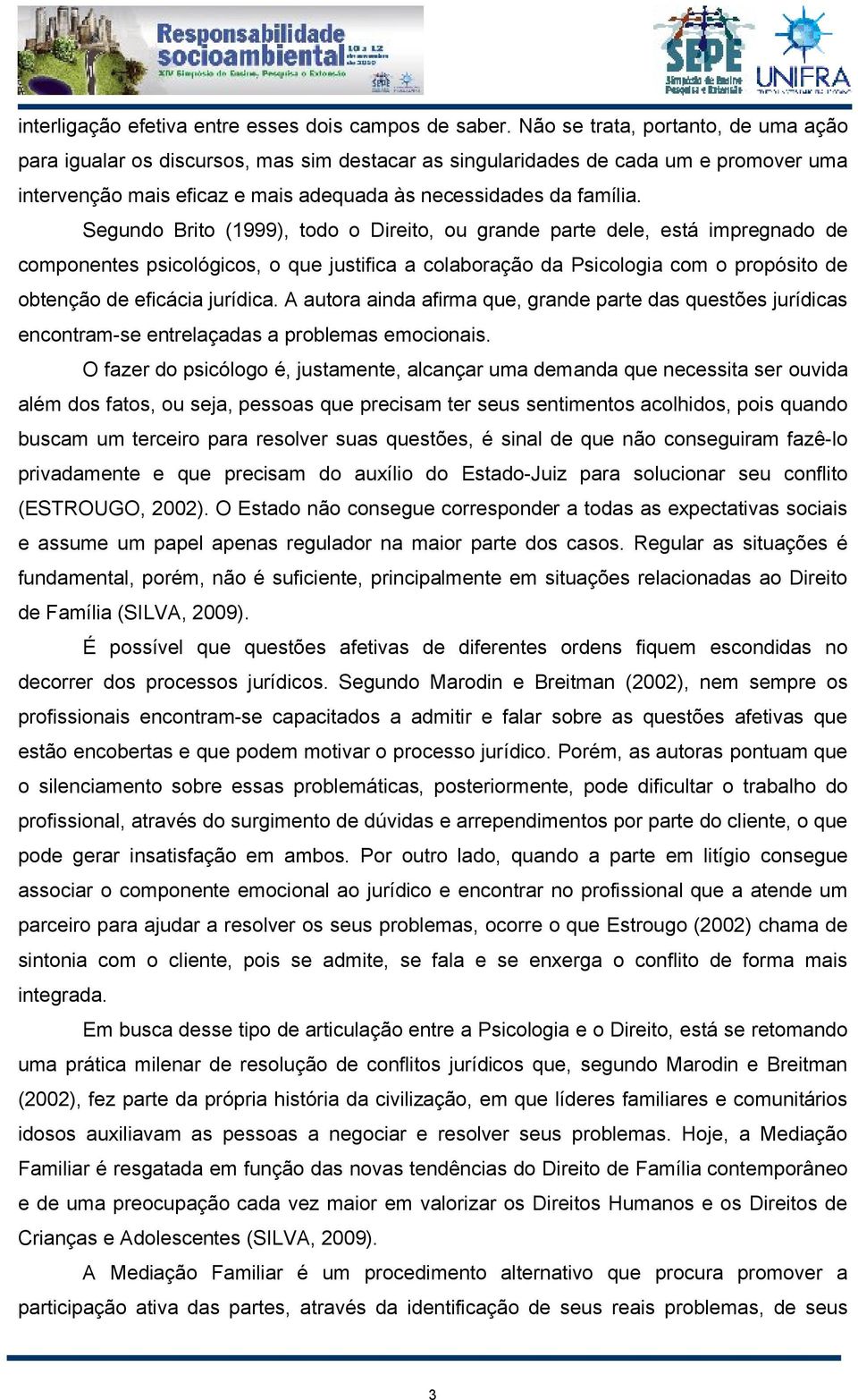 Segundo Brito (1999), todo o Direito, ou grande parte dele, está impregnado de componentes psicológicos, o que justifica a colaboração da Psicologia com o propósito de obtenção de eficácia jurídica.