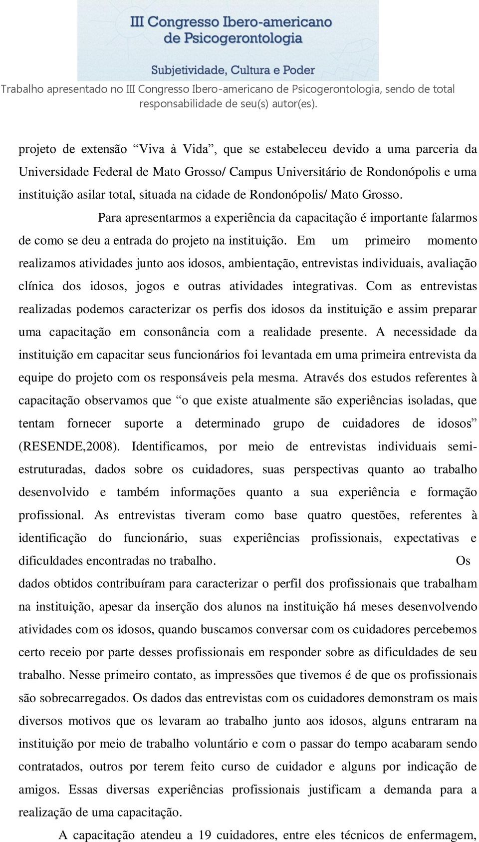 Em um primeiro momento realizamos atividades junto aos idosos, ambientação, entrevistas individuais, avaliação clínica dos idosos, jogos e outras atividades integrativas.