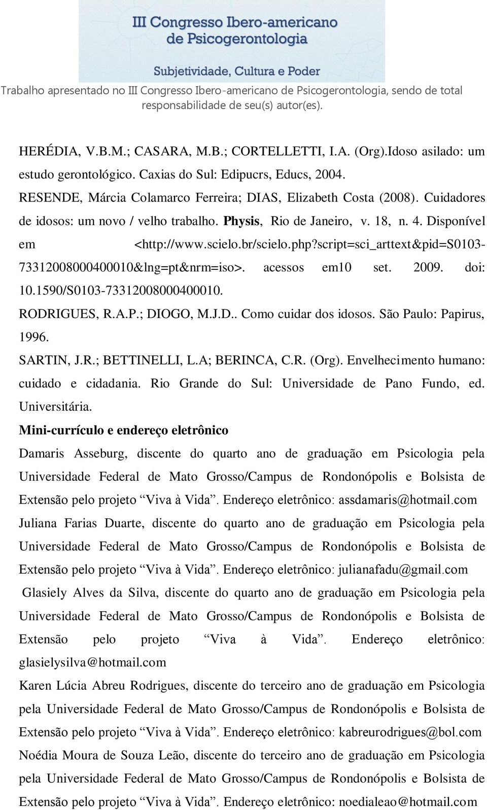 acessos em10 set. 2009. doi: 10.1590/S0103-73312008000400010. RODRIGUES, R.A.P.; DIOGO, M.J.D.. Como cuidar dos idosos. São Paulo: Papirus, 1996. SARTIN, J.R.; BETTINELLI, L.A; BERINCA, C.R. (Org).