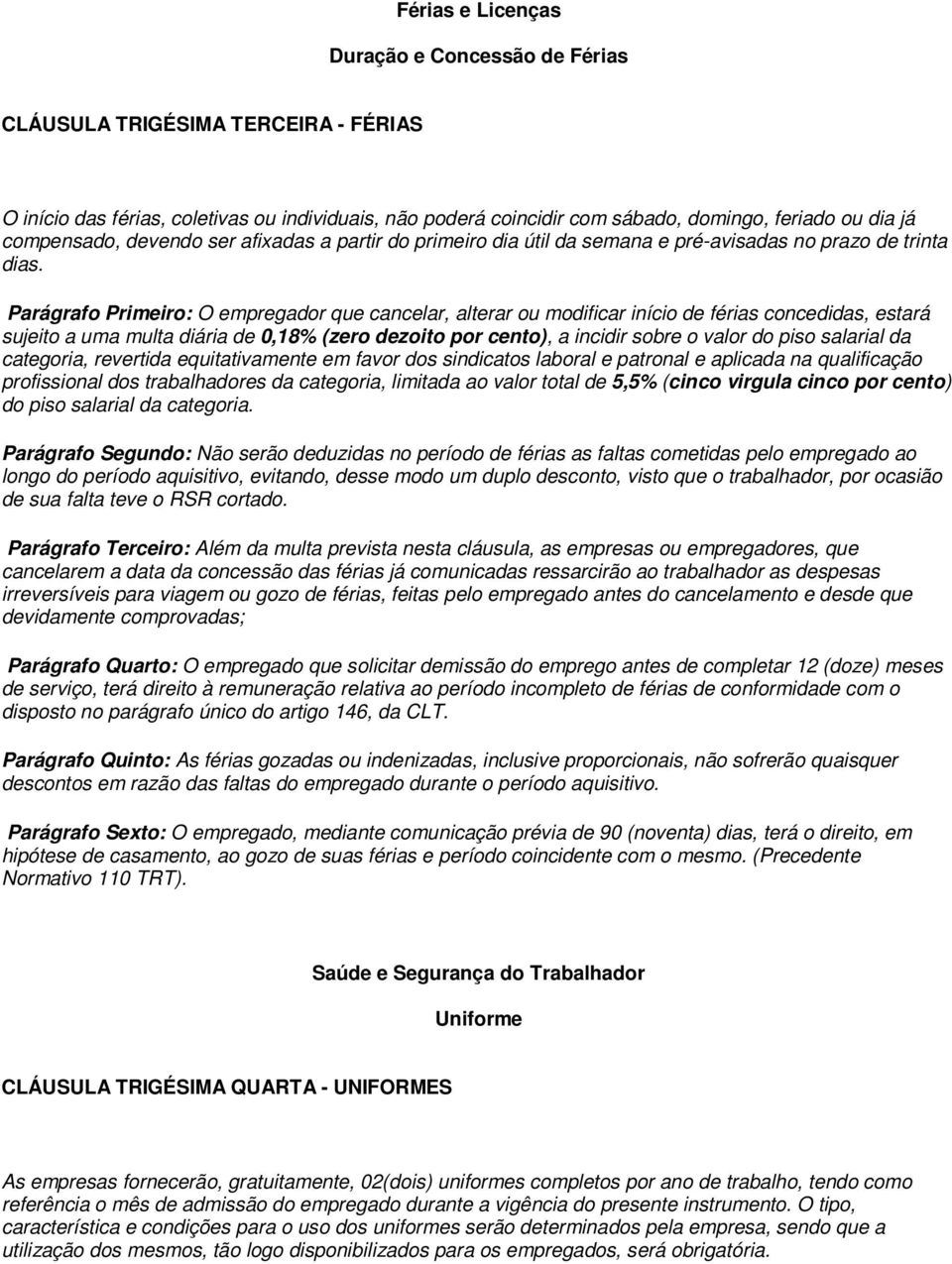 Parágrafo Primeiro: O empregador que cancelar, alterar ou modificar início de férias concedidas, estará sujeito a uma multa diária de 0,18% (zero dezoito por cento), a incidir sobre o valor do piso