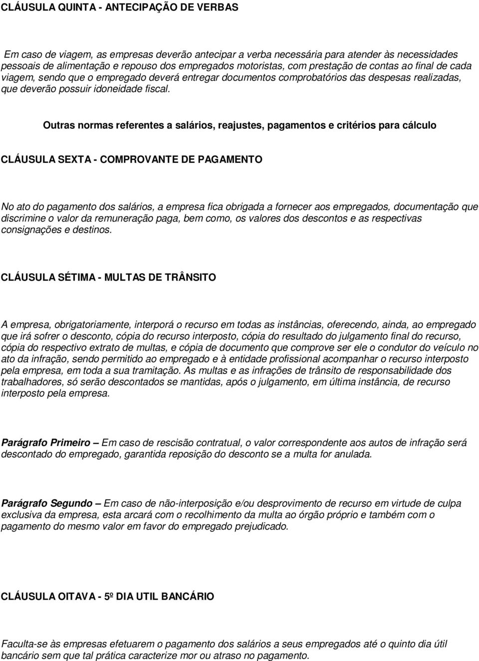 Outras normas referentes a salários, reajustes, pagamentos e critérios para cálculo CLÁUSULA SEXTA - COMPROVANTE DE PAGAMENTO No ato do pagamento dos salários, a empresa fica obrigada a fornecer aos