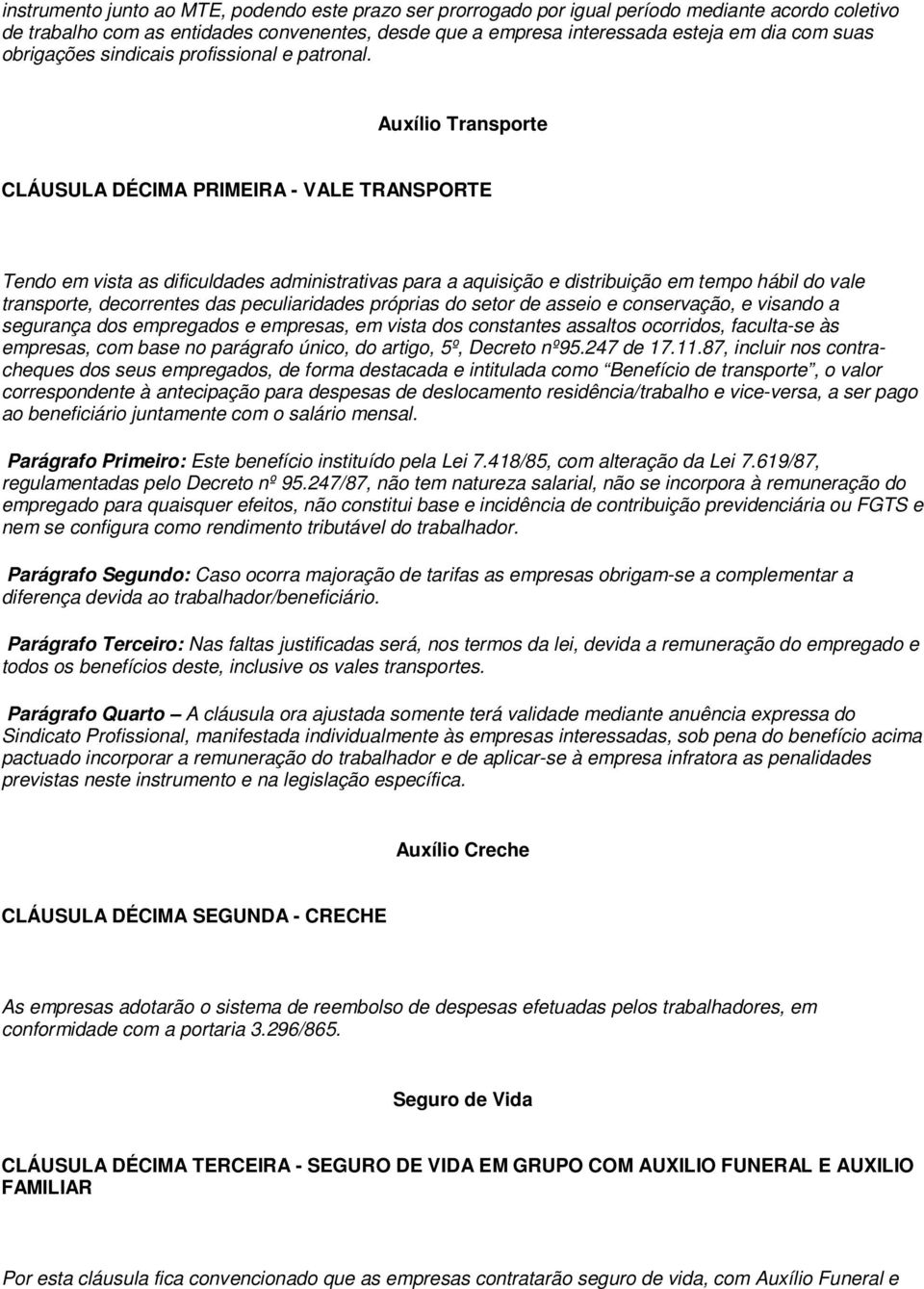 Auxílio Transporte CLÁUSULA DÉCIMA PRIMEIRA - VALE TRANSPORTE Tendo em vista as dificuldades administrativas para a aquisição e distribuição em tempo hábil do vale transporte, decorrentes das