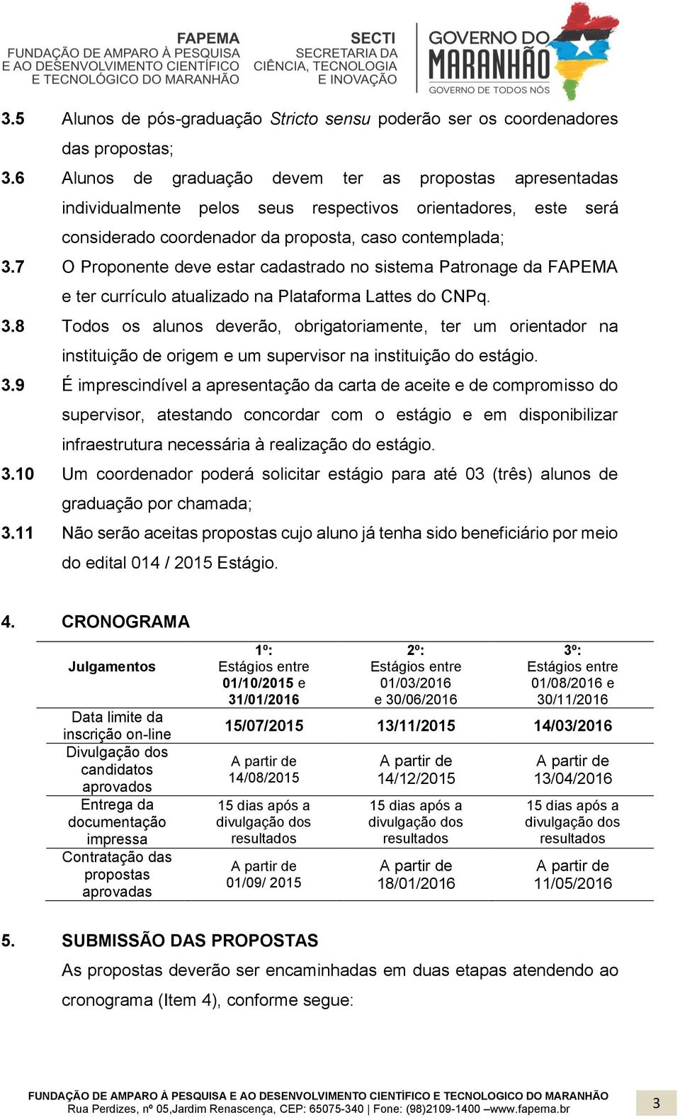 7 O Proponente deve estar cadastrado no sistema Patronage da FAPEMA e ter currículo atualizado na Plataforma Lattes do CNPq. 3.