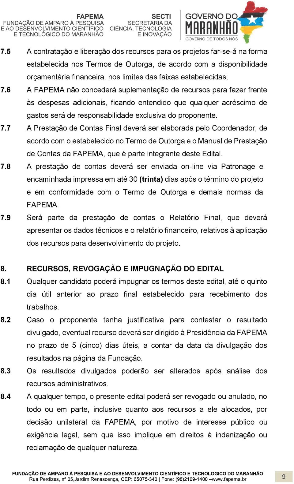 6 A FAPEMA não concederá suplementação de recursos para fazer frente às despesas adicionais, ficando entendido que qualquer acréscimo de gastos será de responsabilidade exclusiva do proponente. 7.