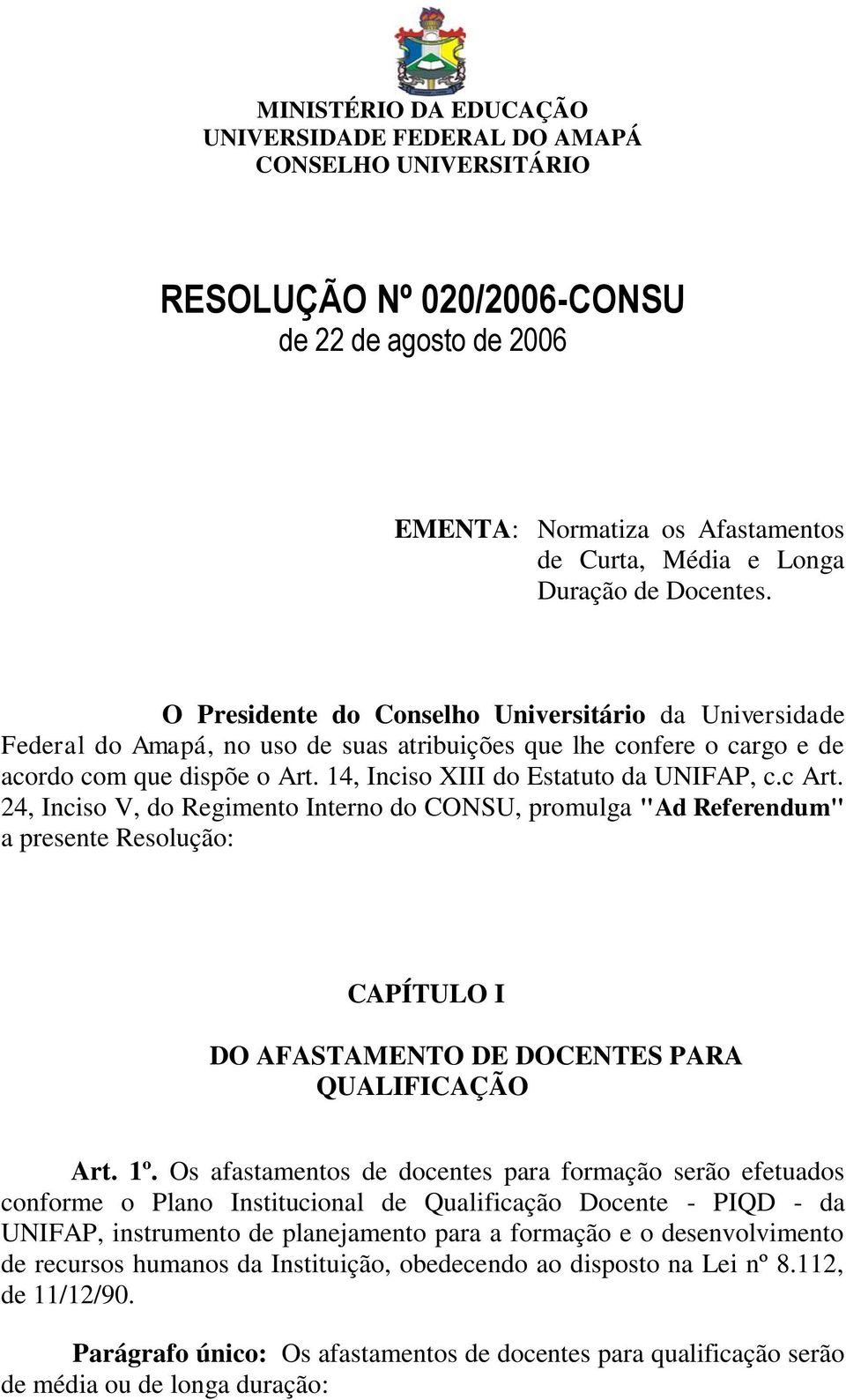 14, Inciso XIII do Estatuto da UNIFAP, c.c Art. 24, Inciso V, do Regimento Interno do CONSU, promulga "Ad Referendum" a presente Resolução: CAPÍTULO I DO AFASTAMENTO DE DOCENTES PARA QUALIFICAÇÃO Art.